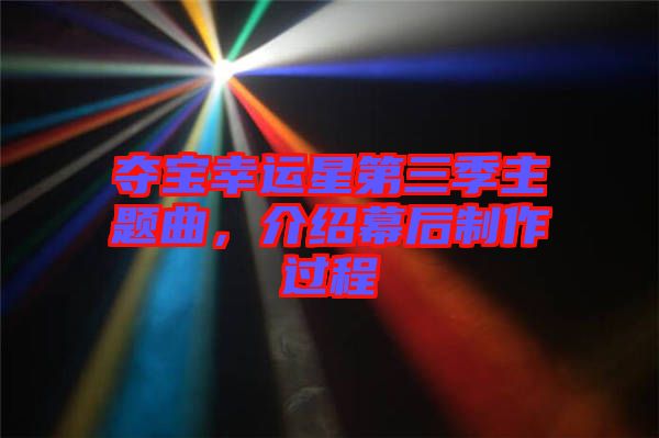 奪寶幸運(yùn)星第三季主題曲，介紹幕后制作過(guò)程
