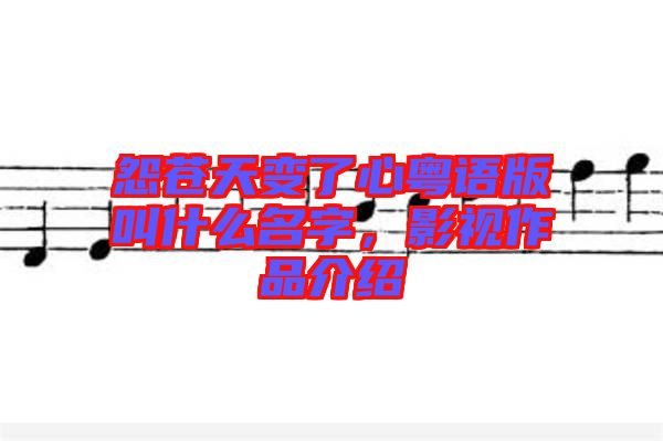 怨蒼天變了心粵語版叫什么名字，影視作品介紹