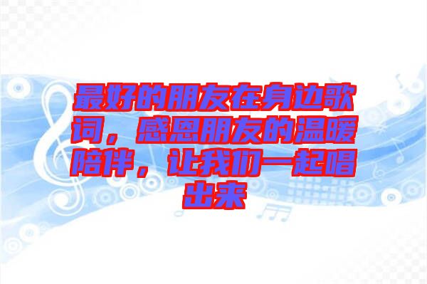 最好的朋友在身邊歌詞，感恩朋友的溫暖陪伴，讓我們一起唱出來