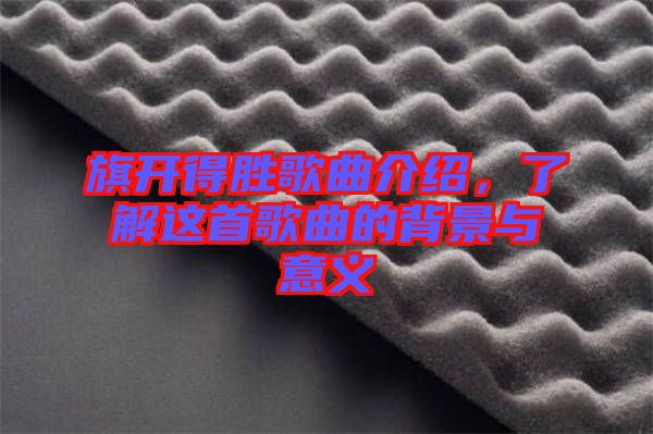 旗開得勝歌曲介紹，了解這首歌曲的背景與意義