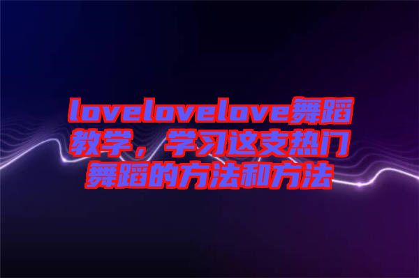 lovelovelove舞蹈教學，學習這支熱門舞蹈的方法和方法