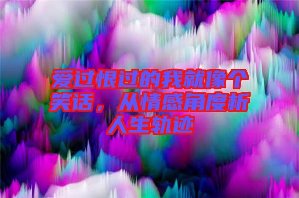 愛過恨過的我就像個(gè)笑話，從情感角度析人生軌跡