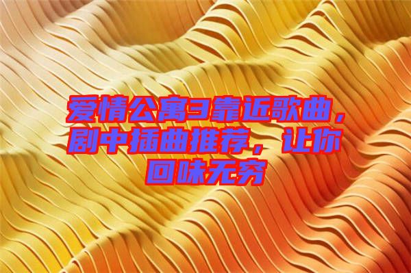 愛情公寓3靠近歌曲，劇中插曲推薦，讓你回味無窮