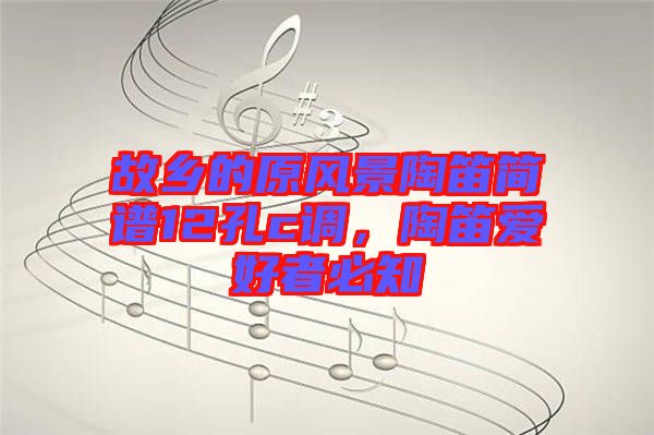 故鄉(xiāng)的原風(fēng)景陶笛簡(jiǎn)譜12孔c調(diào)，陶笛愛(ài)好者必知