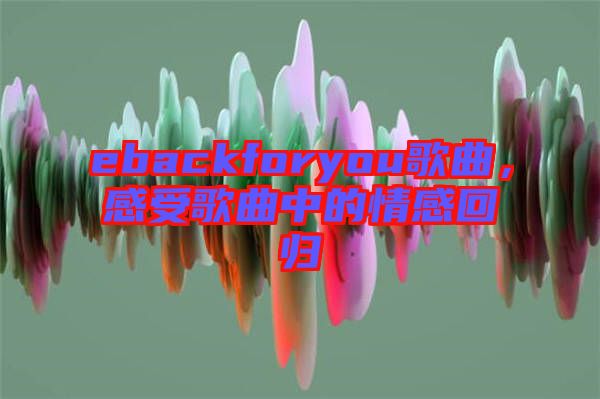ebackforyou歌曲，感受歌曲中的情感回歸