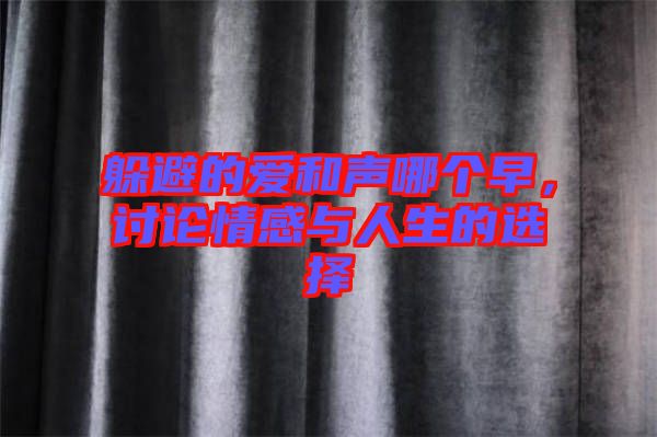 躲避的愛和聲哪個(gè)早，討論情感與人生的選擇