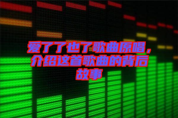 愛了了也了歌曲原唱，介紹這首歌曲的背后故事