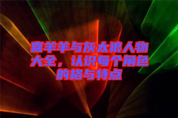 喜羊羊與灰太狼人物大全，認(rèn)識(shí)每個(gè)角色的格與特點(diǎn)