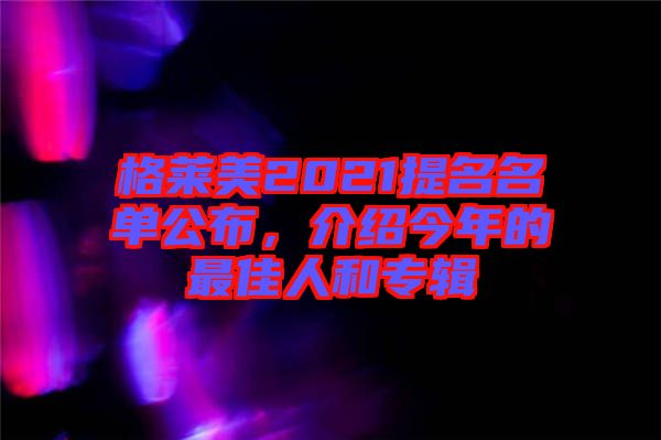 格萊美2021提名名單公布，介紹今年的最佳人和專輯