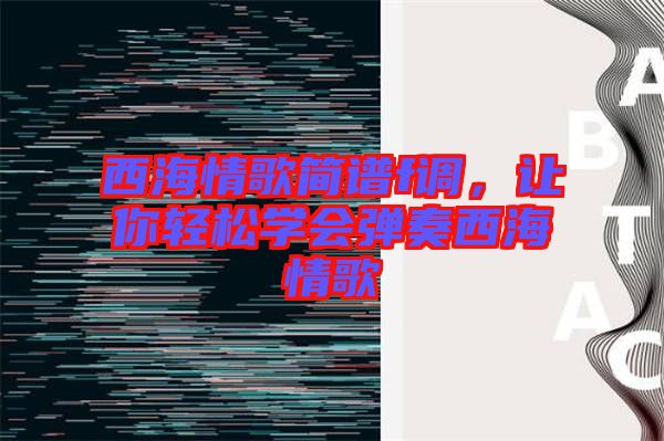 西海情歌簡(jiǎn)譜f調(diào)，讓你輕松學(xué)會(huì)彈奏西海情歌