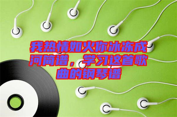 我熱情如火你冰凍成河簡譜，學習這首歌曲的鋼琴譜