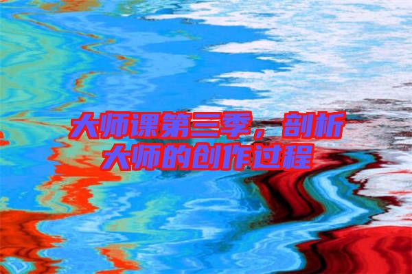 大師課第三季，剖析大師的創(chuàng)作過程