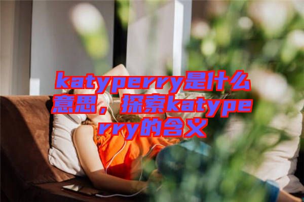 katyperry是什么意思，探索katyperry的含義