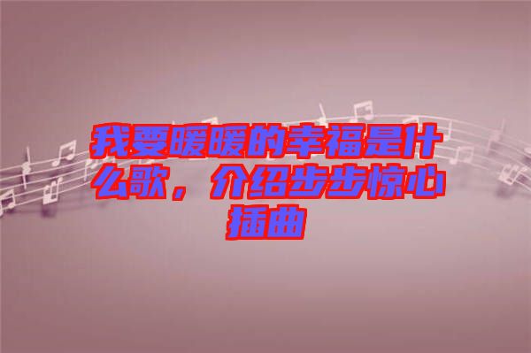 我要暖暖的幸福是什么歌，介紹步步驚心插曲