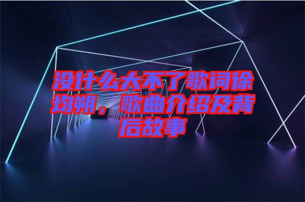 沒什么大不了歌詞徐均朔，歌曲介紹及背后故事