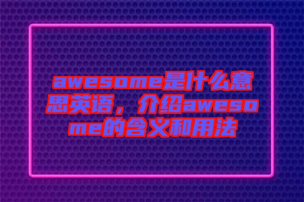 awesome是什么意思英語(yǔ)，介紹awesome的含義和用法