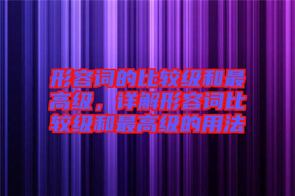形容詞的比較級(jí)和最高級(jí)，詳解形容詞比較級(jí)和最高級(jí)的用法