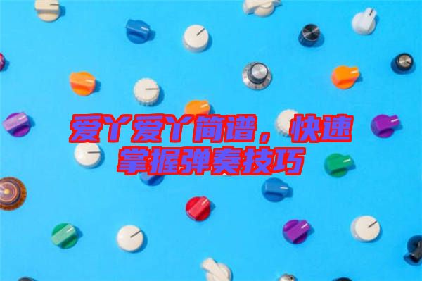 愛丫愛丫簡譜，快速掌握彈奏技巧