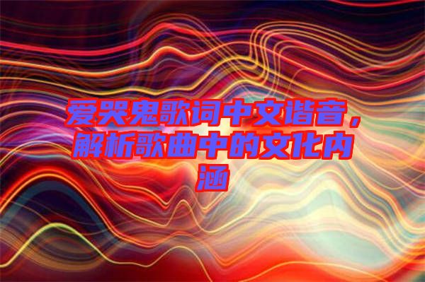 愛(ài)哭鬼歌詞中文諧音，解析歌曲中的文化內(nèi)涵