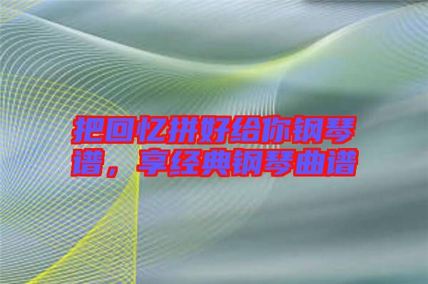 把回憶拼好給你鋼琴譜，享經(jīng)典鋼琴曲譜