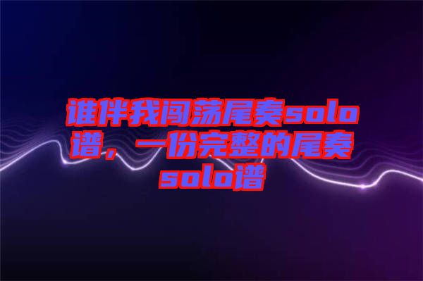 誰伴我闖蕩尾奏solo譜，一份完整的尾奏solo譜