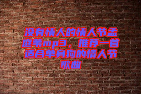 沒有情人的情人節(jié)孟庭葦mp3，推薦一首適合單身狗的情人節(jié)歌曲