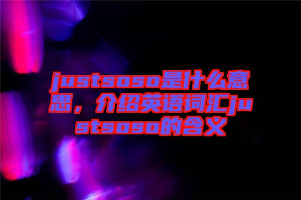 justsoso是什么意思，介紹英語詞匯justsoso的含義