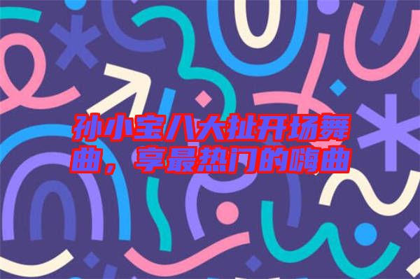 孫小寶八大扯開場舞曲，享最熱門的嗨曲