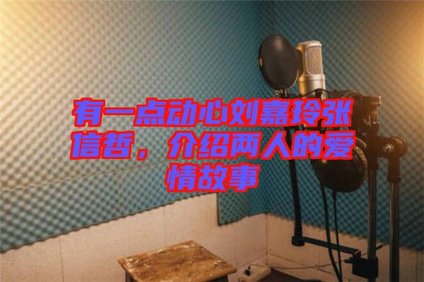有一點(diǎn)動心劉嘉玲張信哲，介紹兩人的愛情故事
