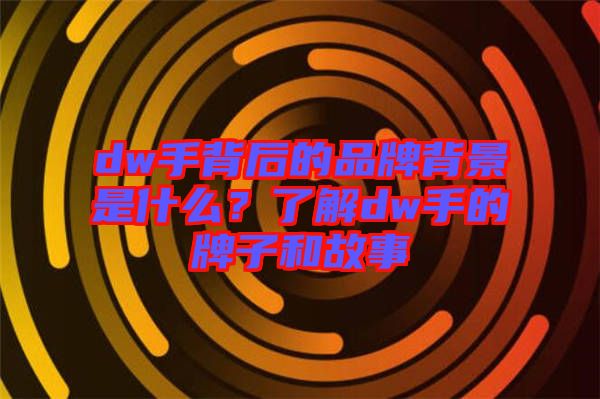 dw手背后的品牌背景是什么？了解dw手的牌子和故事
