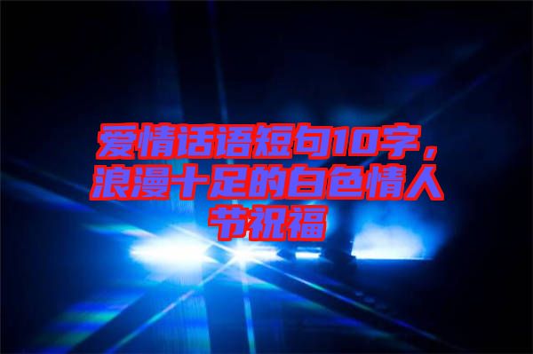 愛情話語短句10字，浪漫十足的白色情人節(jié)祝福