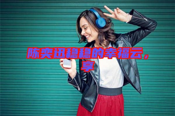 陳奕迅穩(wěn)穩(wěn)的幸福云，享