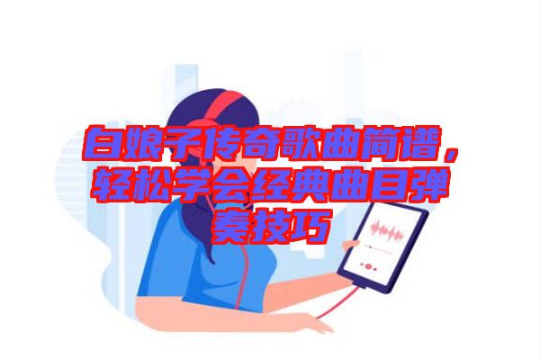 白娘子傳奇歌曲簡(jiǎn)譜，輕松學(xué)會(huì)經(jīng)典曲目彈奏技巧