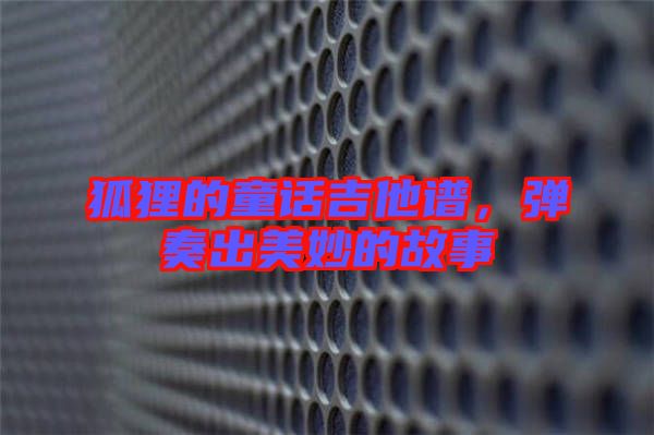 狐貍的童話吉他譜，彈奏出美妙的故事