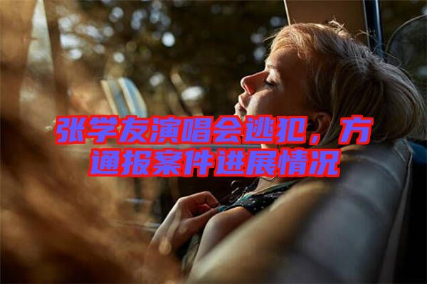 張學(xué)友演唱會逃犯，方通報(bào)案件進(jìn)展情況