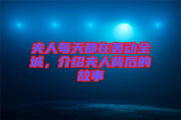 夫人每天都在轟動全城，介紹夫人背后的故事