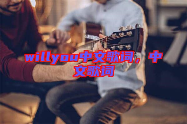 willyou中文歌詞，中文歌詞