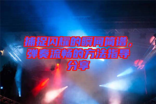捕捉閃耀的瞬間簡(jiǎn)譜，彈奏流暢的方法指導(dǎo)分享