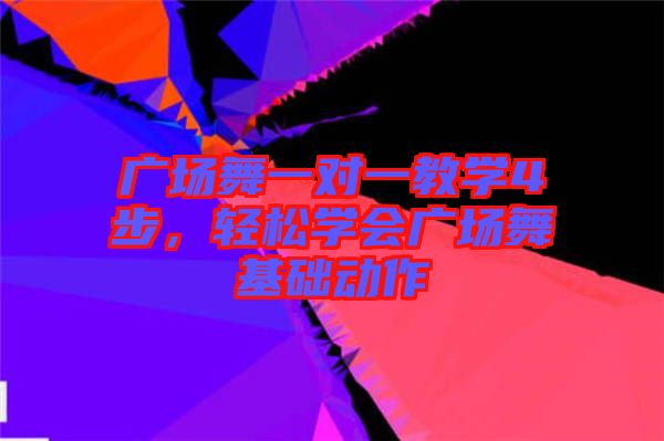 廣場舞一對一教學(xué)4步，輕松學(xué)會廣場舞基礎(chǔ)動作