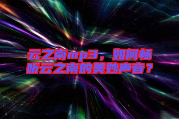云之南mp3，如何暢聽云之南的美妙聲音？