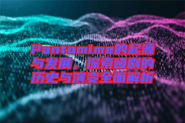 Pantomime的起源與發(fā)展，探索啞劇的歷史與演變?nèi)娼馕? width=