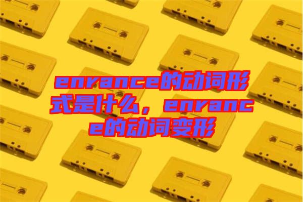 enrance的動詞形式是什么，enrance的動詞變形