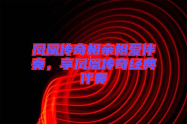 鳳凰傳奇相親相愛伴奏，享鳳凰傳奇經(jīng)典伴奏
