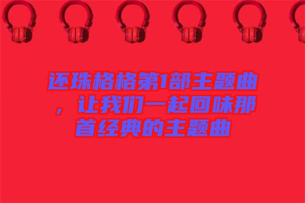還珠格格第1部主題曲，讓我們一起回味那首經(jīng)典的主題曲