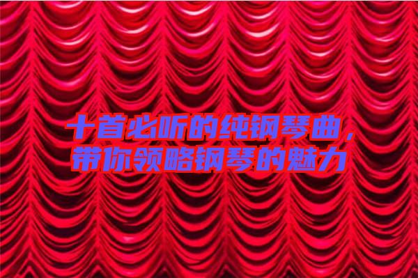 十首必聽的純鋼琴曲，帶你領(lǐng)略鋼琴的魅力
