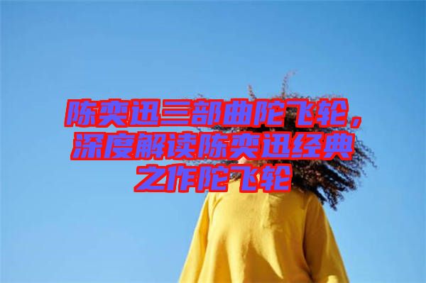 陳奕迅三部曲陀飛輪，深度解讀陳奕迅經(jīng)典之作陀飛輪
