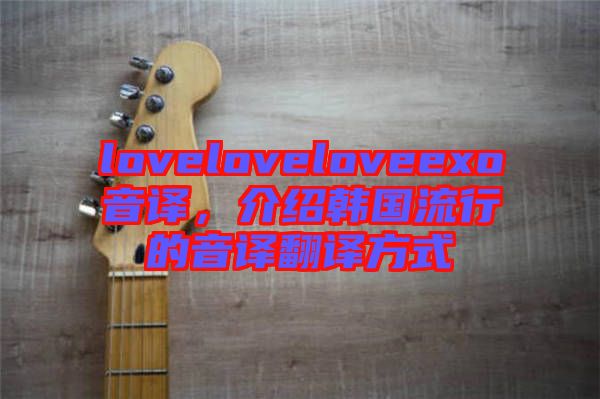 loveloveloveexo音譯，介紹韓國(guó)流行的音譯翻譯方式