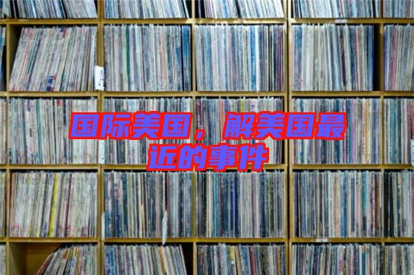 國(guó)際美國(guó)，解美國(guó)最近的事件