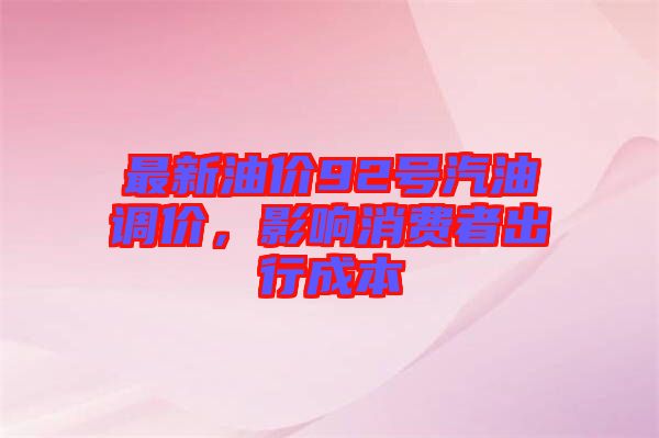 最新油價(jià)92號汽油調(diào)價(jià)，影響消費(fèi)者出行成本