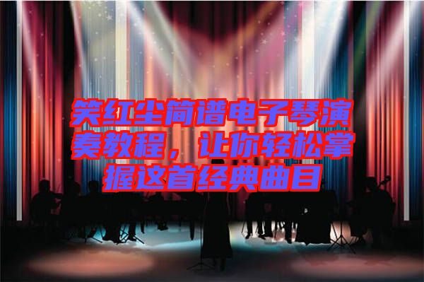 笑紅塵簡(jiǎn)譜電子琴演奏教程，讓你輕松掌握這首經(jīng)典曲目